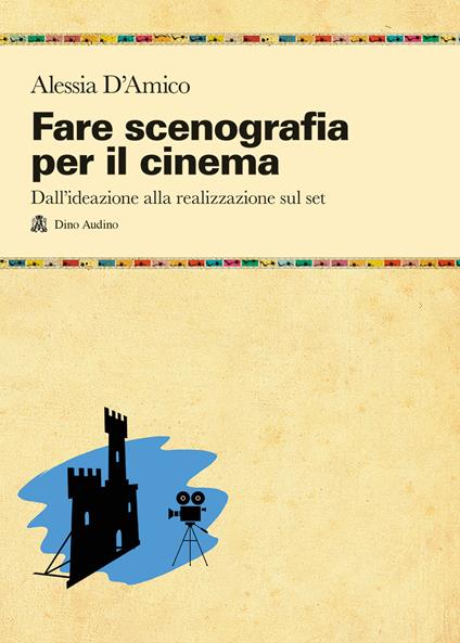 Fare scenografia per il cinema. Dall'ideazione alla realizzazione sul set - Alessia D'Amico - copertina