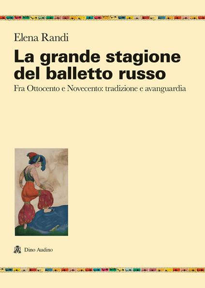 La grande stagione del balletto russo. Fra Ottocento e Novecento: tradizione e avanguardia - Elena Randi - copertina