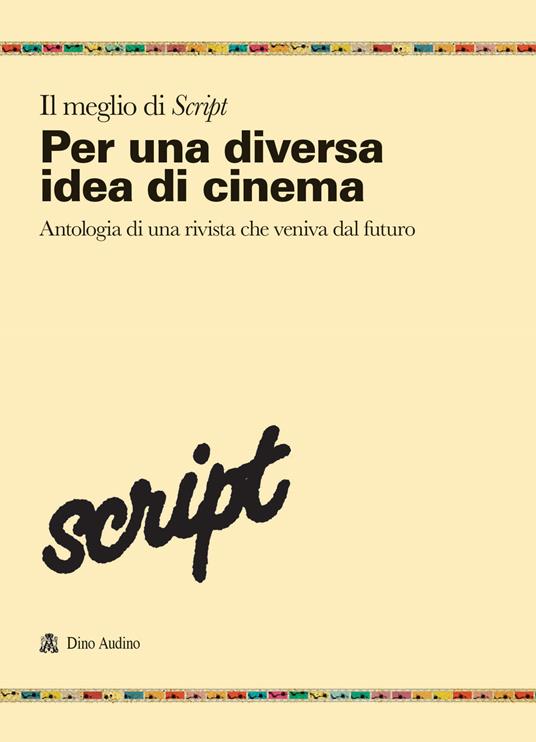 Il meglio di Script. Vol. 1: Per una diversa idea di cinema. Antologia di una rivista che veniva dal futuro - copertina