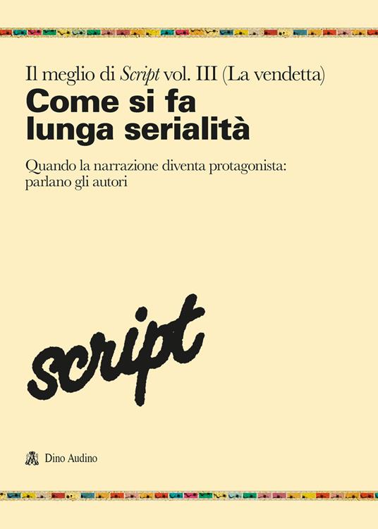 Il meglio di Script. Vol. 3: Come si fa la lunga serialità. Quando la narrazione diventa protagonista: parlano gli autori - copertina