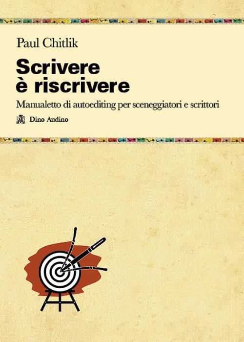 Scrivere è riscrivere. Manualetto di autoediting per sceneggiatori e scrittori - Paul Chitlik - copertina