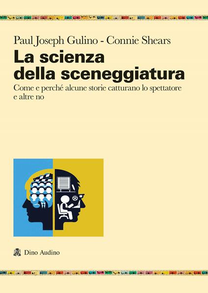 La scienza della sceneggiatura. Come e perché alcune storie catturano lo spettatore e altre no - Paul Joshep Gulino,Connie Shears - copertina