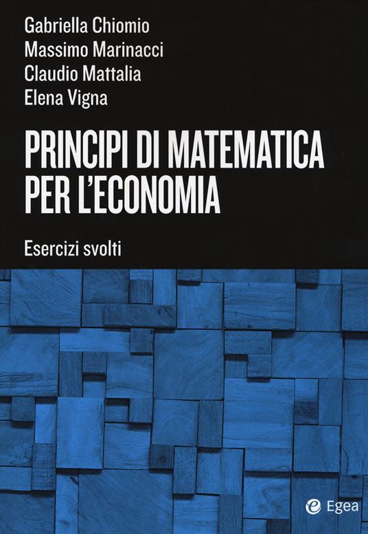 Principi di matematica per l'economia. Esercizi svolti - Gabriella Chiomio,Massimo Marinacci,Claudio Mattalia - copertina