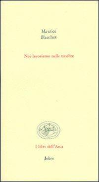 Noi lavoriamo nelle tenebre - Maurice Blanchot - copertina