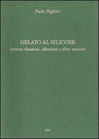 Gelato al silicone (ovvero illusioni, allusioni e altro ancora) - Paolo Righini - copertina