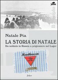 La storia di Natale. Da soldato in Russia a prigioniero nel Lager - Natale Pia - copertina