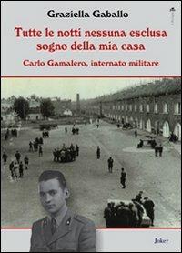 Tutte le notti nessuna esclusa sogno della mia casa. Carlo Gamalero, internato militare - Graziella Gaballo - copertina