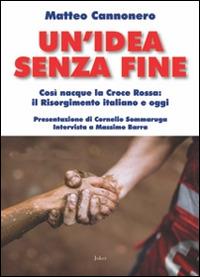 Un' idea senza fine. Così nacque la Croce Rossa: il Risorgimento italiano e oggi - Matteo Cannonero - copertina
