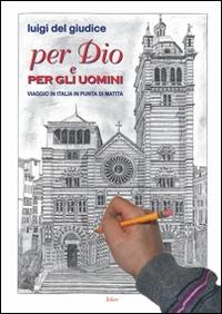 Per Dio e per gli uomini. Viaggio in Italia in punta di matita - Luigi Del Giudice - copertina
