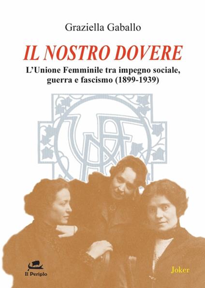 Il nostro dovere. L'Unione femminile tra impegno sociale, guerra e fascismo (1899-1939) - Graziella Gaballo - copertina
