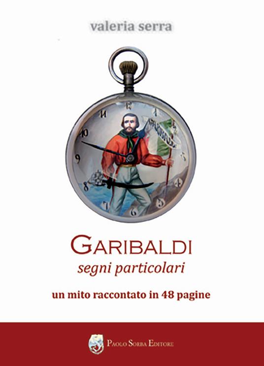 Garibaldi. Segni particolari. Un mito raccontato in 48 pagine - Valeria Serra - copertina