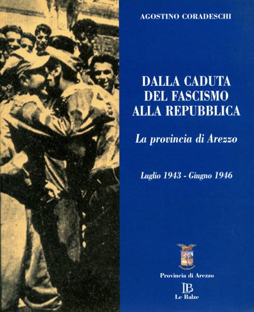 Dalla caduta del fascismo alla Repubblica. La provincia di Arezzo. Luglio 1943-giugno 1946 - Agostino Coradeschi - copertina