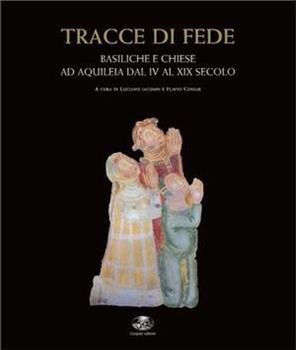 Libro Tracce di fede. Basiliche e chiese ad Aquileia dal IV al XIX secolo Luciano Iacumin , Flavio Cossar