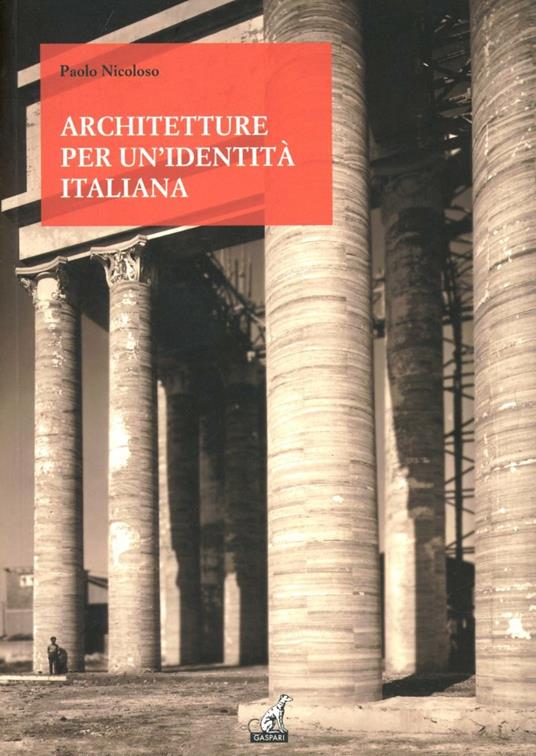 Architetture per una identità italiana. Progetti e opere per fare gli italiani fascisti - Paolo Nicoloso - copertina