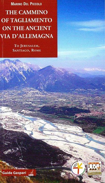 The cammino of Tagliamento on the ancient via d'Allemagna to Jerusalem, Santiago, Rome - Marino Del Piccolo - copertina