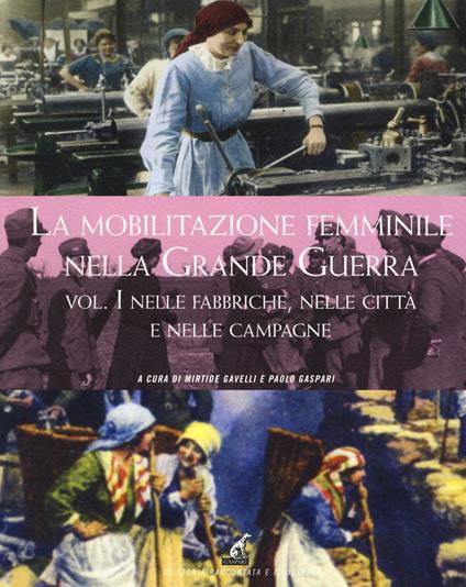 La mobilitazione femminile nella Grande Guerra. Ediz. illustrata. Vol. 1: Nelle fabbriche, nelle città e nelle campagne - copertina