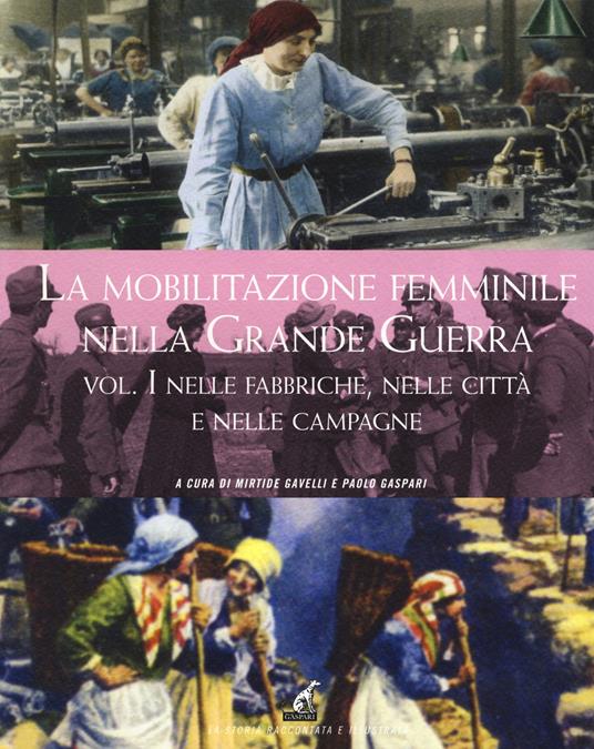 La mobilitazione femminile nella Grande Guerra. Ediz. illustrata. Vol. 1: Nelle fabbriche, nelle città e nelle campagne - copertina