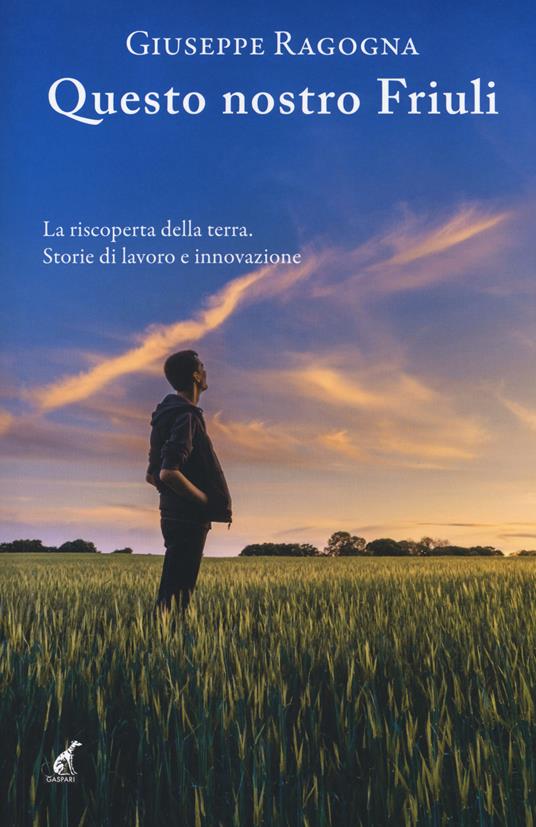 Questo nostro Friuli. La riscoperta della terra - Giuseppe Ragogna - copertina