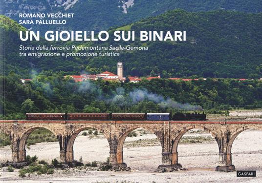Un gioiello sui binari. Storia della ferrovia Pedemontana Sacile-Gemona tra emigrazione e promozione turistica - Romano Vecchiet,Sara Palluello - copertina