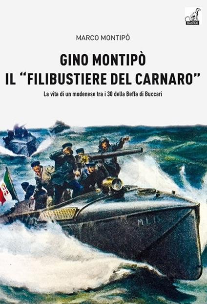 Gino Montipo, il «filibustiere del Carnaro». La vita di un modenese tra i 30 della Beffa di Buccari - Marco Montipo - copertina