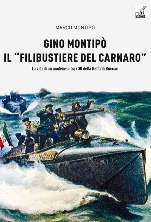 Gino Montipo, il «filibustiere del Carnaro». La vita di un modenese tra i 30 della Beffa di Buccari - Marco Montipo - copertina