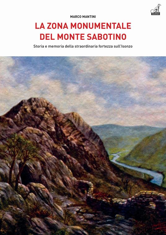 La zona monumentale del Monte Sabotino. Storia e memoria della straordinaria fortezza sull’Isonzo - Marco Mantini - copertina