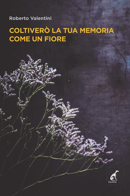 Coltiverò la tua memoria come un fiore - Roberto Valentini - copertina