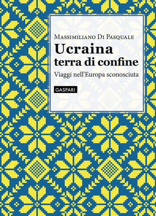 Ucraina terra di confine. Viaggi nell'Europa sconosciuta - Massimiliano Di Pasquale - copertina