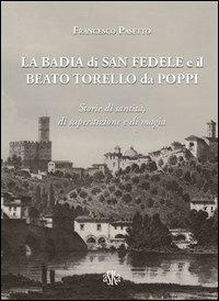 La Badia di San Fedele e il beato Torello da Poppi. Storie di santità, di superstizione e di magia - Francesco Pasetto - copertina
