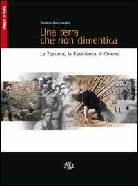 Libro Una terra che non dimentica. La Toscana, la Resistenza, il cinema Stefano Beccastrini