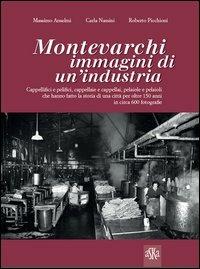 Montevarchi. Immagini di un'industria. Cappellifici e pelifici, cappellaie e cappellai, pelaiole che hanno fatto la storia di una città per oltre 150 anni. Ediz. illustrata - Massimo Anselmi,Carla Nassini,Roberto Picchioni - copertina