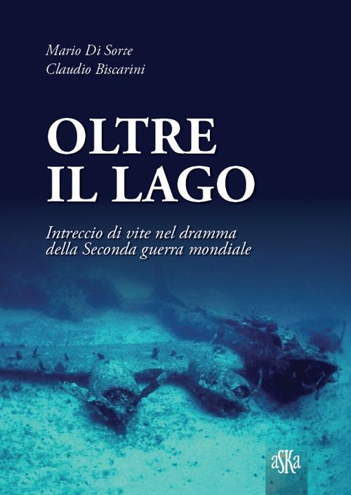 Oltre il lago. Intrecio di vite nel dramma della seconda guerra mondiale - Mario Di Sorte,Claudio Biscarini - copertina