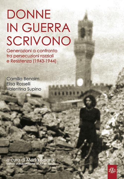 Donne in guerra scrivono. Generazioni a confronto tra persecuzioni razziali e Resistenza (1943-1944) - Camilla Benaim,Elisa Rosselli,Valentina Supino - copertina