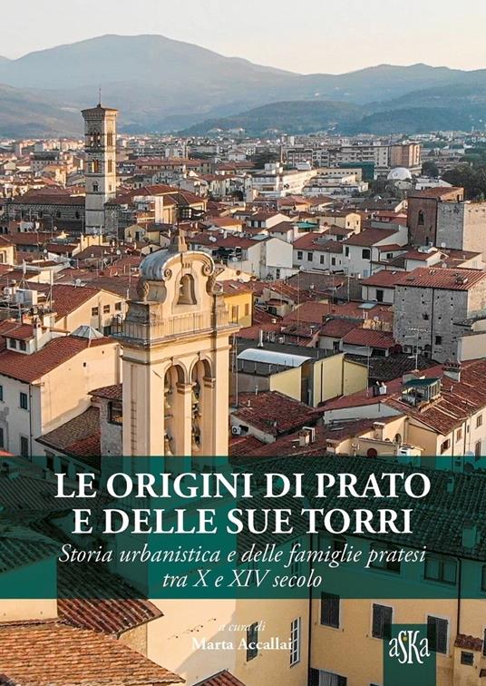 Le origini di Prato e delle sue torri. Storia urbanistica e delle famiglie pratesi tra X e XIV secolo - Marta Accallai - copertina