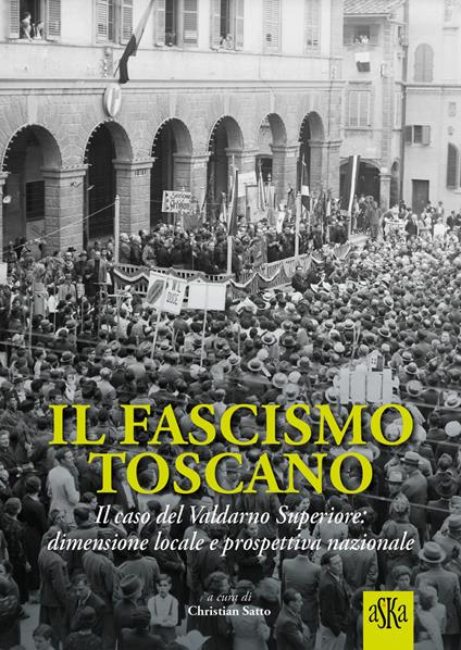 Il fascismo toscano. Il caso del Valdarno Superiore: dimensione locale e prospettiva nazionale - Lorenzo Tanzini,Fabio Bertini,Francesco Fusi - copertina