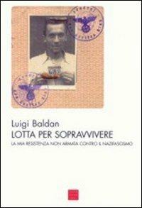 Lotta per sopravvivere. La mia Resistenza non armata contro il nazifascismo - Luigi Baldan - copertina