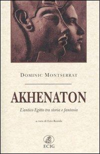 Akhenaton. L'antico Egitto tra storia e fantasia - Dominic Montserrat - copertina