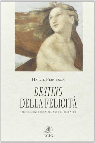 Destino della felicità (trasformazione religiosa nella società occidentale) - Harvie Ferguson - copertina