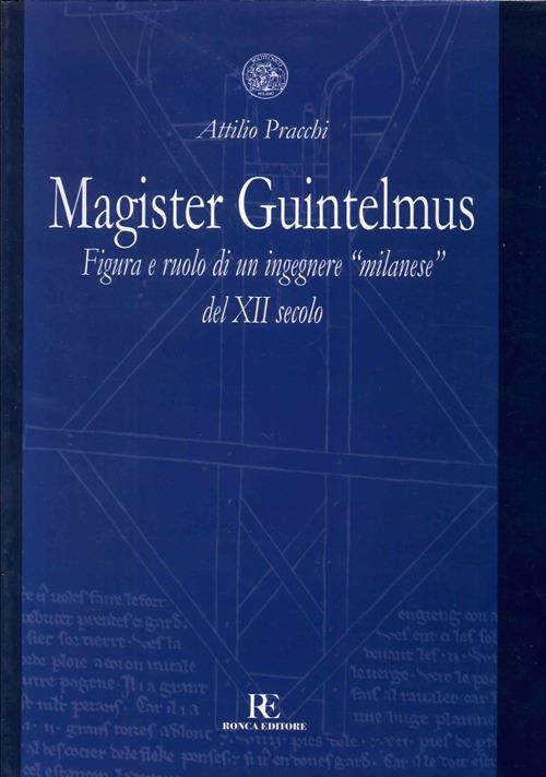 Magister Guintelmus. Figura e ruolo di un ingegnere «milanese» del XII secolo. Ediz. illustrata - Attilio Pracchi - copertina