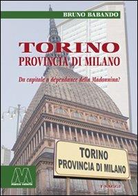 Torino, provincia di Milano. Da capitale a dépendance della Madonnina? - Bruno Babando - copertina