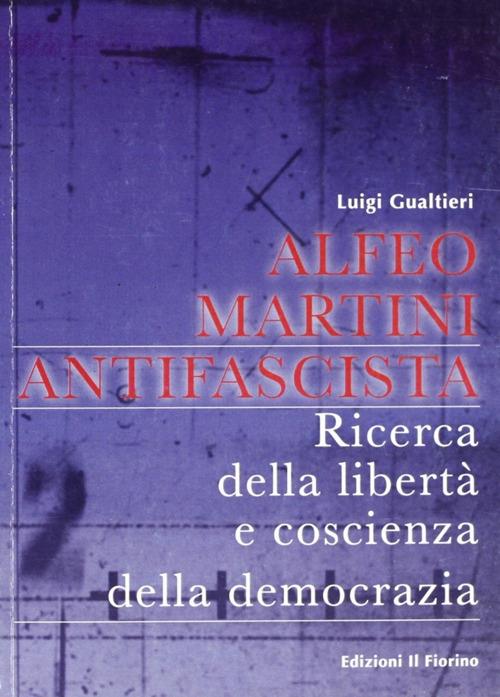 Alfeo Martini antifascista. Ricerca della libertà e coscienza della democrazia - Luigi Gualtieri - copertina