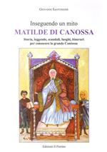 Inseguendo un mito: Matilde di Canossa. Storia, leggende, scandali, luoghi, itinerari per conoscere la grande contessa
