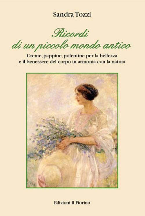 Ricordi di un piccolo mondo antico. Creme, pappine, polentine per la bellezza e il benessere del corpo in armonia con la natura - Sandra Tozzi - copertina