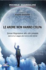 Le anime non hanno colpa. Ipnosi regressiva alle vite passate diario di un viaggio alla ricerca della felicità