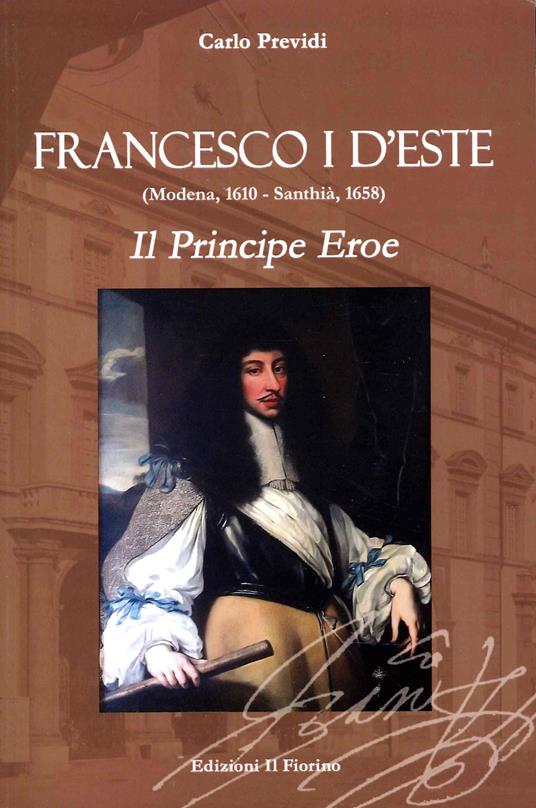 Francesco I d’Este (Modena, 1610 - Santhià, 1658). Il principe eroe - Carlo Previdi - copertina