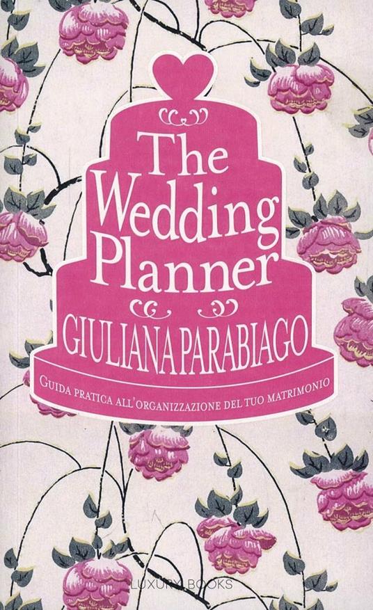 The wedding planner. Guida pratica all'organizzazione del tuo matrimonio -  Giuliana Parabiago - Libro - Luxury Books 