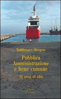 Pubblica amministrazione e bene comune. Trent'anni di idee - Waldemaro Morgese - copertina