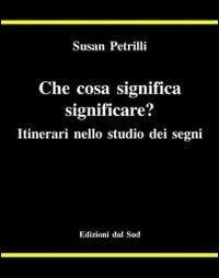 Che cosa significa significare? Itinerari nello studio dei segni - Susan Petrilli - copertina