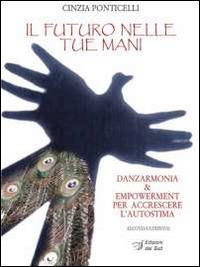 Il futuro nelle tue mani. Danzarmonia & empowerment per accrescere L'autostima - Vincenza Ponticelli - copertina
