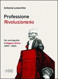 Professione rivoluzionario. Per una biografia di Ruggero Grieco (1893-1926) - Antonia Lovecchio - copertina